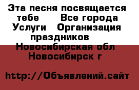 Эта песня посвящается тебе... - Все города Услуги » Организация праздников   . Новосибирская обл.,Новосибирск г.